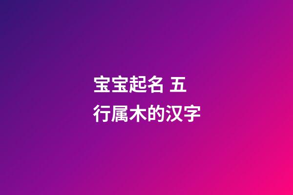 宝宝起名 五行属木的汉字